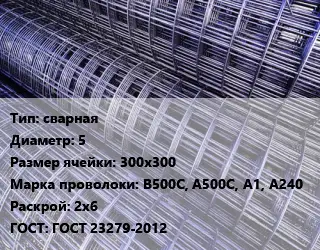 Сетка сварная d=5 Ячейка: 300х300 В500С, А500С, А1, А240 Раскрой: 2х6 ГОСТ: ГОСТ 23279-2012
